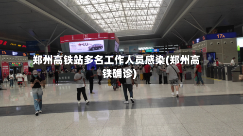 郑州高铁站多名工作人员感染(郑州高铁确诊)