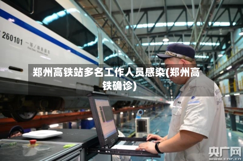 郑州高铁站多名工作人员感染(郑州高铁确诊)-第2张图片