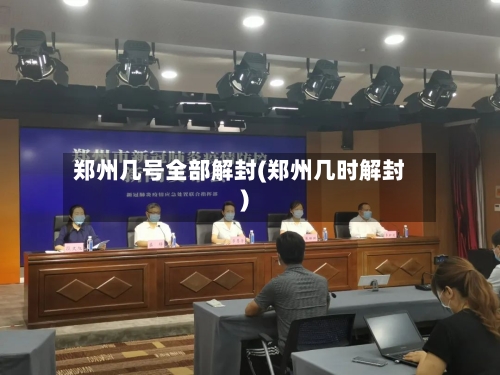 郑州几号全部解封(郑州几时解封)