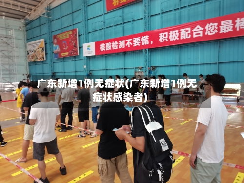 广东新增1例无症状(广东新增1例无症状感染者)-第2张图片