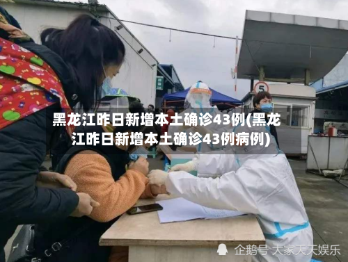 黑龙江昨日新增本土确诊43例(黑龙江昨日新增本土确诊43例病例)-第2张图片