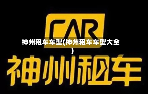 神州租车车型(神州租车车型大全)