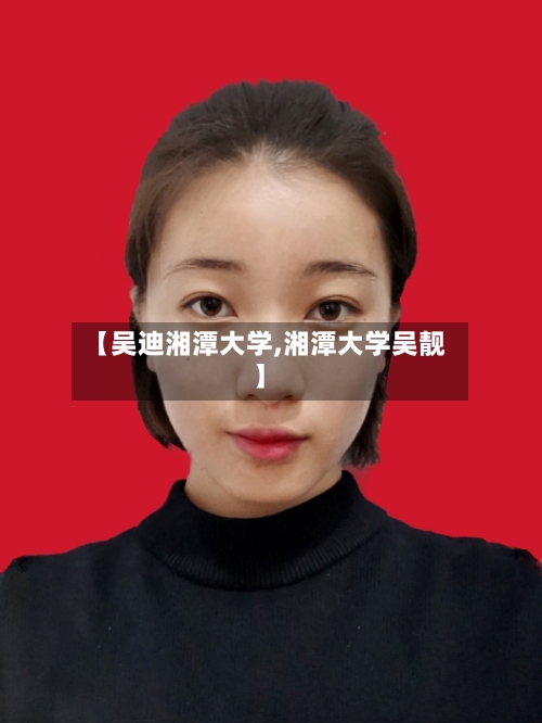 【吴迪湘潭大学,湘潭大学吴靓】-第3张图片