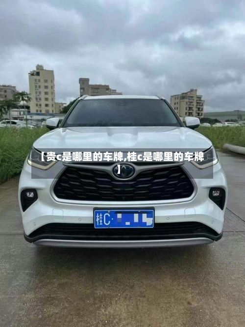 【贵c是哪里的车牌,桂c是哪里的车牌】