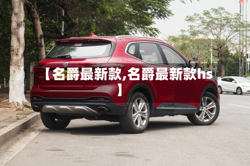 【名爵最新款,名爵最新款hs】