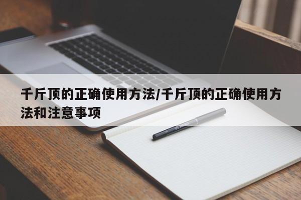 千斤顶的正确使用方法/千斤顶的正确使用方法和注意事项