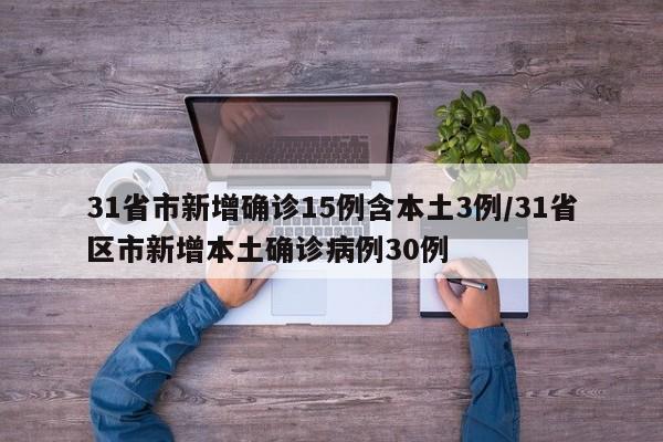 31省市新增确诊15例含本土3例/31省区市新增本土确诊病例30例
