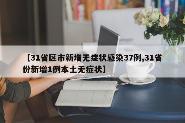 【31省区市新增无症状感染37例,31省份新增1例本土无症状】