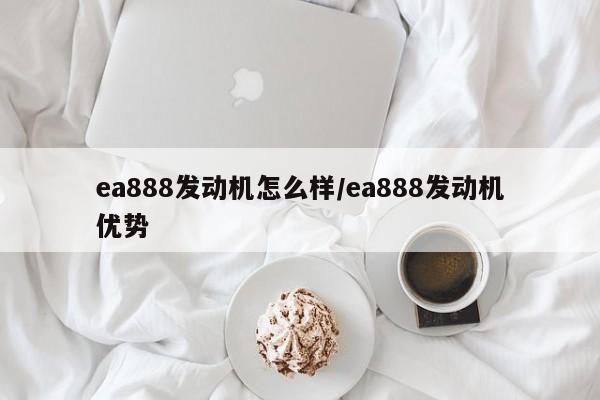 ea888发动机怎么样/ea888发动机优势