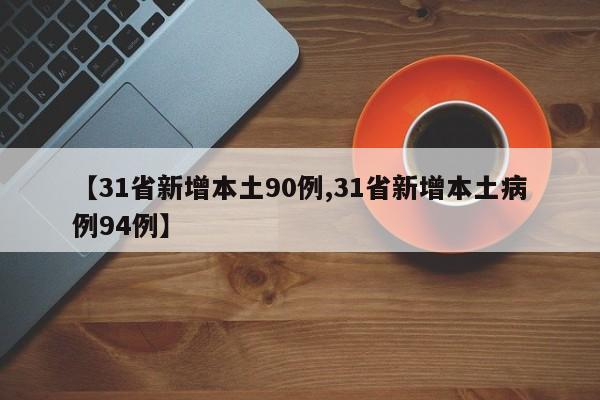【31省新增本土90例,31省新增本土病例94例】