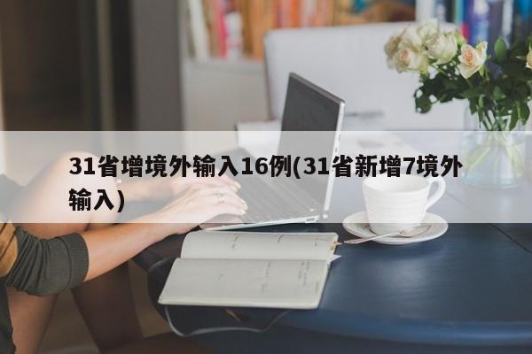 31省增境外输入16例(31省新增7境外输入)