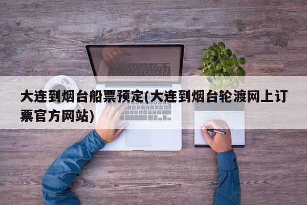 大连到烟台船票预定(大连到烟台轮渡网上订票官方网站)