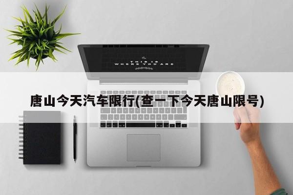 唐山今天汽车限行(查一下今天唐山限号)
