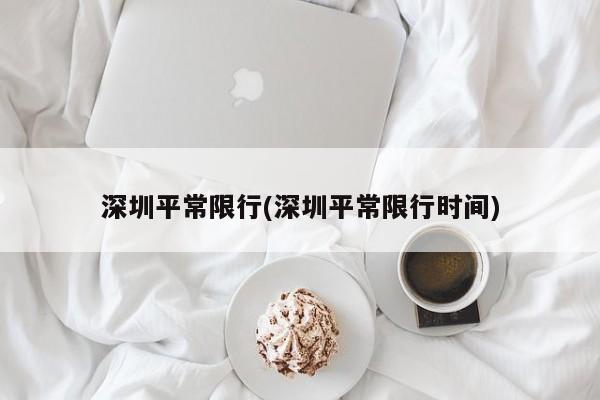 深圳平常限行(深圳平常限行时间)