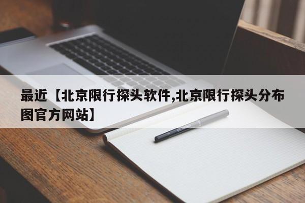 最近【北京限行探头软件,北京限行探头分布图官方网站】