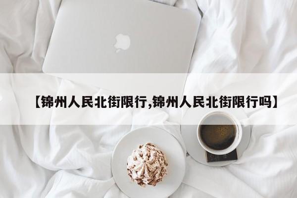 【锦州人民北街限行,锦州人民北街限行吗】