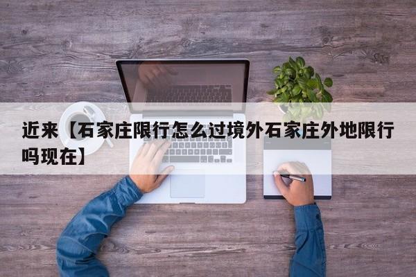 近来【石家庄限行怎么过境外石家庄外地限行吗现在】