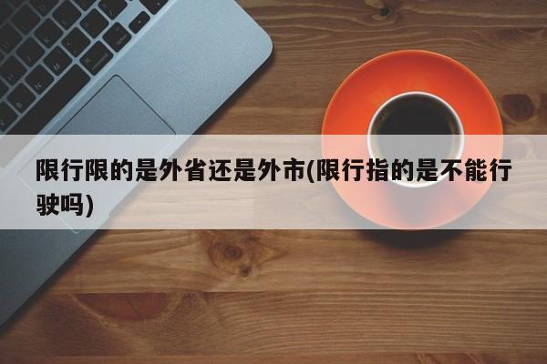限行限的是外省还是外市(限行指的是不能行驶吗)