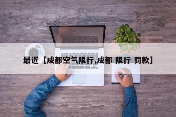 最近【成都空气限行,成都 限行 罚款】