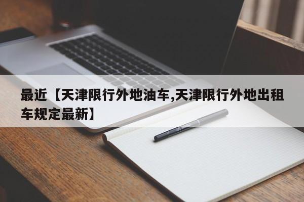 最近【天津限行外地油车,天津限行外地出租车规定最新】