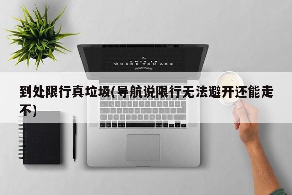 到处限行真垃圾(导航说限行无法避开还能走不)