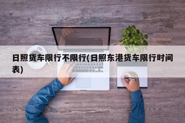 日照货车限行不限行(日照东港货车限行时间表)