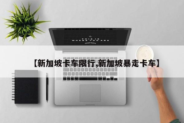 【新加坡卡车限行,新加坡暴走卡车】