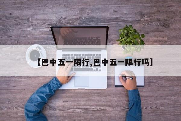 【巴中五一限行,巴中五一限行吗】