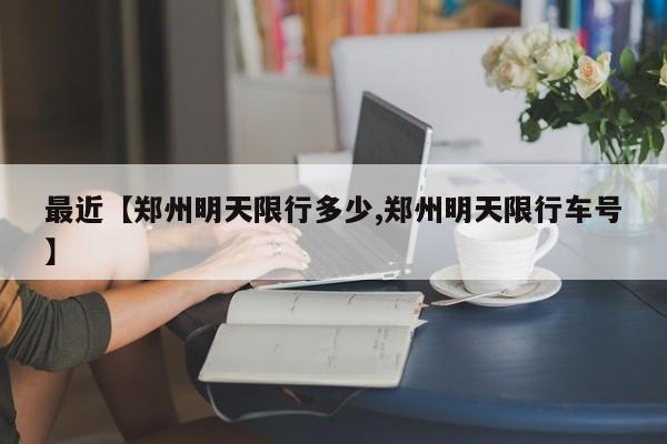 最近【郑州明天限行多少,郑州明天限行车号】