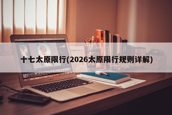 十七太原限行(2026太原限行规则详解)