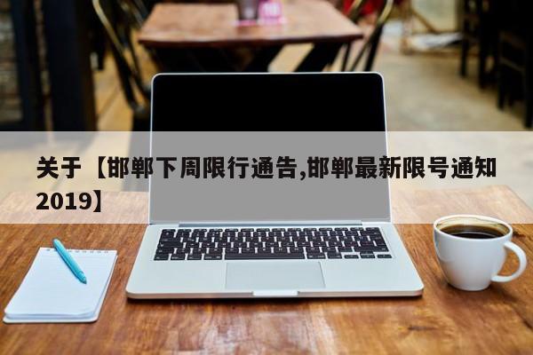 关于【邯郸下周限行通告,邯郸最新限号通知2019】