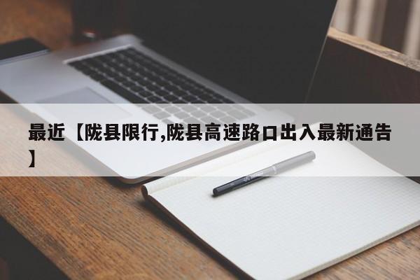 最近【陇县限行,陇县高速路口出入最新通告】