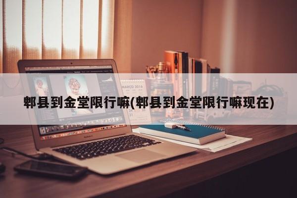 郫县到金堂限行嘛(郫县到金堂限行嘛现在)