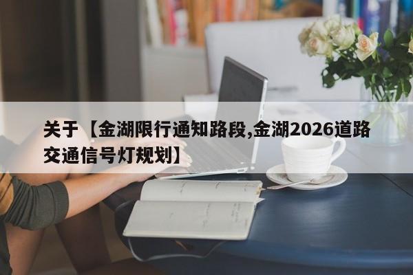关于【金湖限行通知路段,金湖2026道路交通信号灯规划】