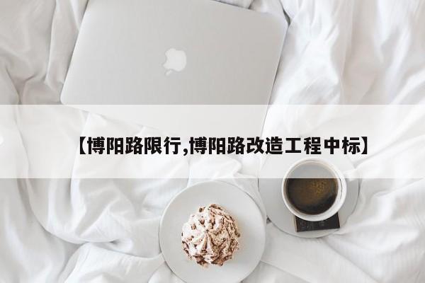 【博阳路限行,博阳路改造工程中标】