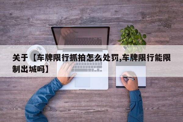 关于【车牌限行抓拍怎么处罚,车牌限行能限制出城吗】