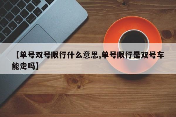 【单号双号限行什么意思,单号限行是双号车能走吗】