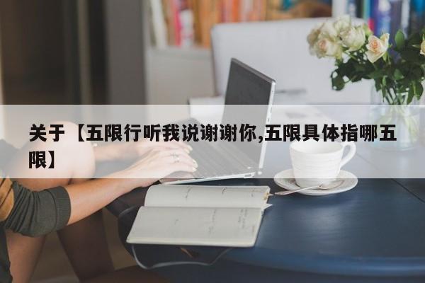 关于【五限行听我说谢谢你,五限具体指哪五限】