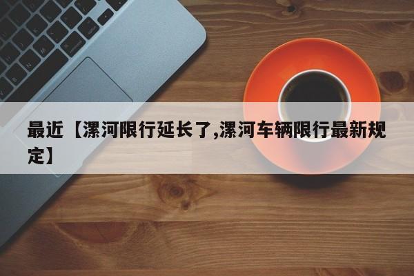 最近【漯河限行延长了,漯河车辆限行最新规定】