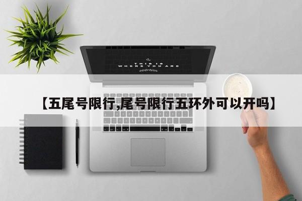 【五尾号限行,尾号限行五环外可以开吗】