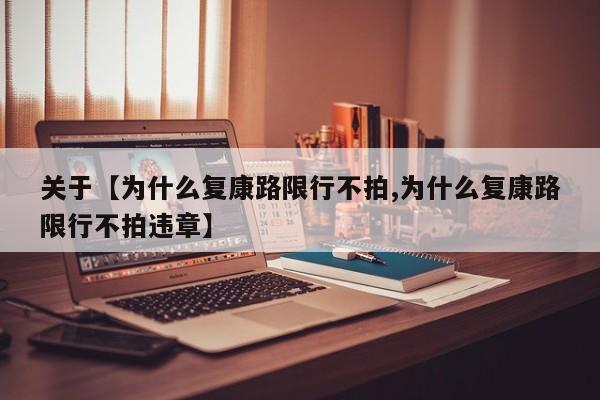 关于【为什么复康路限行不拍,为什么复康路限行不拍违章】