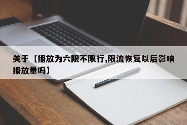 关于【播放为六限不限行,限流恢复以后影响播放量吗】
