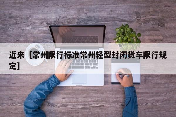 近来【常州限行标准常州轻型封闭货车限行规定】