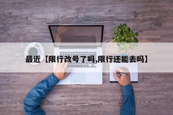 最近【限行改号了吗,限行还能去吗】