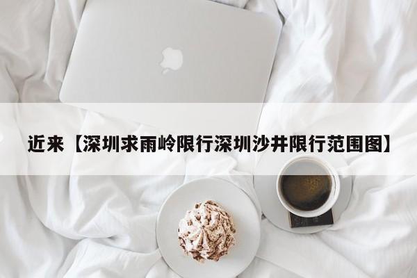 近来【深圳求雨岭限行深圳沙井限行范围图】