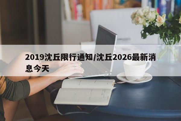 2019沈丘限行通知/沈丘2026最新消息今天