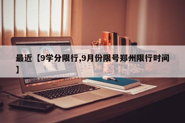 最近【9学分限行,9月份限号郑州限行时间】