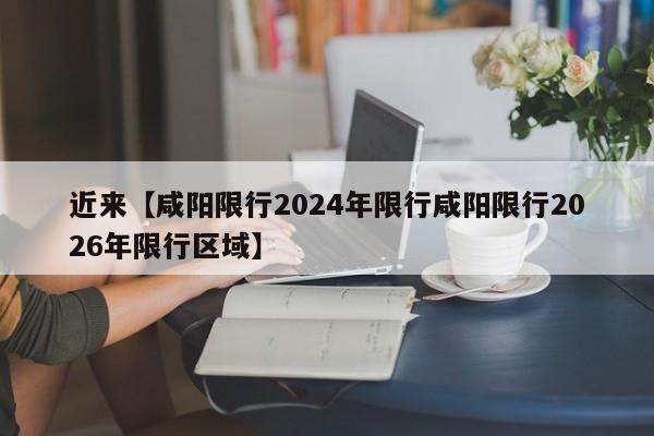 近来【咸阳限行2024年限行咸阳限行2026年限行区域】