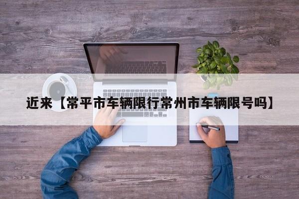 近来【常平市车辆限行常州市车辆限号吗】