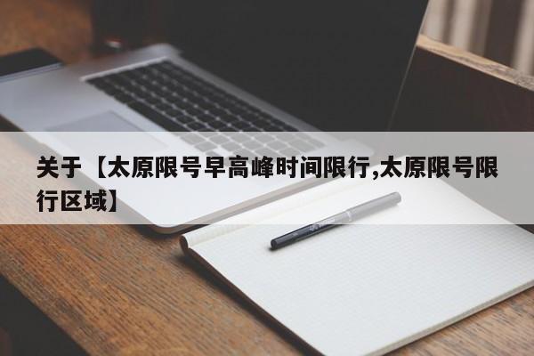 关于【太原限号早高峰时间限行,太原限号限行区域】